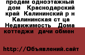 продам одноэтажный  дом - Краснодарский край, Калининский р-н, Калининская ст-ца Недвижимость » Дома, коттеджи, дачи обмен   